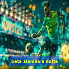 beta alanina a noite